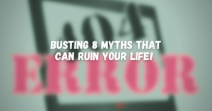 Read more about the article Busting 8 myths that can ruin your life!