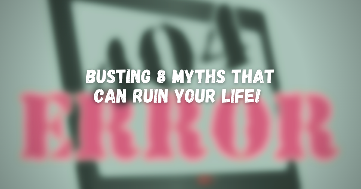 You are currently viewing Busting 8 myths that can ruin your life!