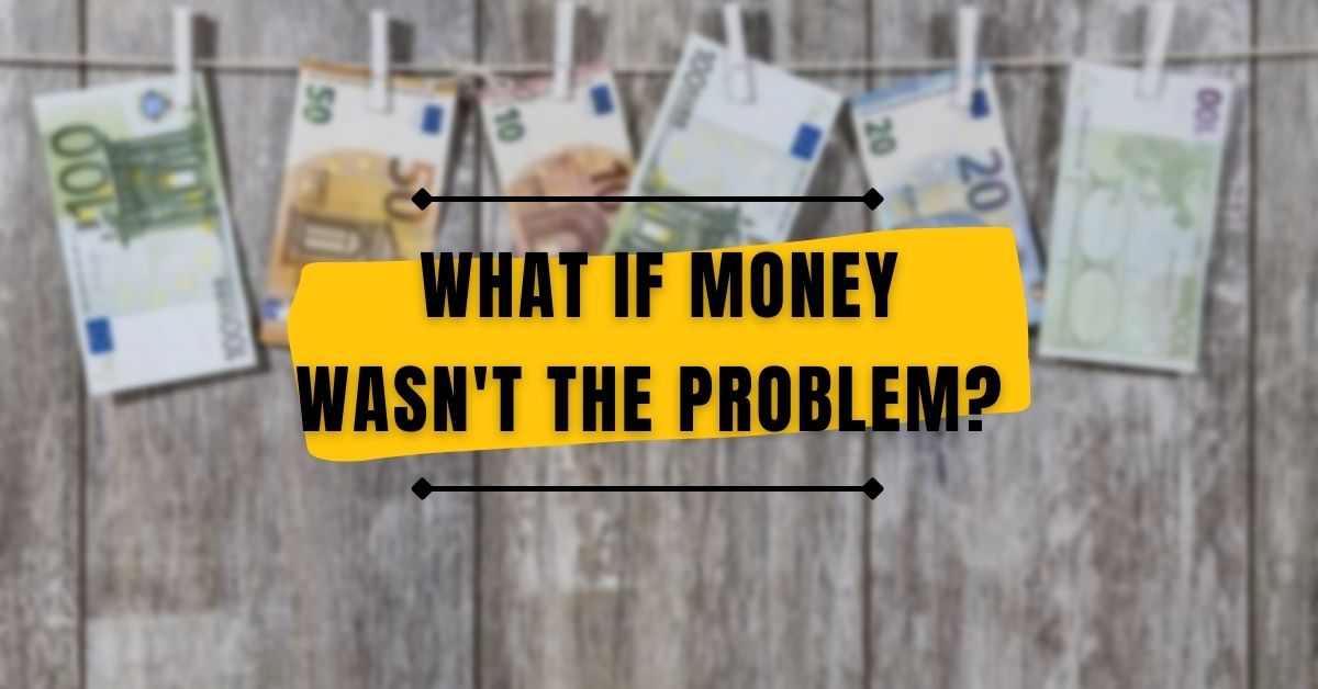 You are currently viewing What if Money wasn’t the problem?